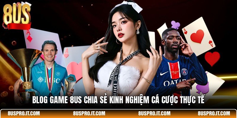 Blog game 8US chia sẻ kinh nghiệm cá cược thực tế