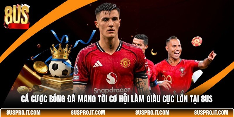 Cá Cược Bóng Đá Mang Tới Cơ Hội Làm Giàu Cực Lớn Tại 8US