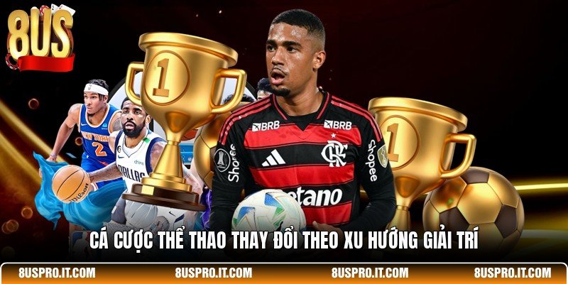 Cá cược thể thao thay đổi theo xu hướng giải trí