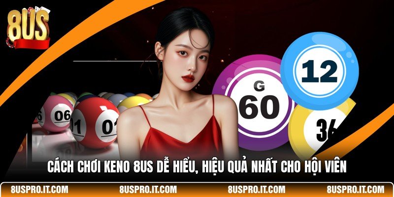 Cách Chơi Keno 8US Dễ Hiểu, Hiệu Quả Nhất Cho Hội Viên 