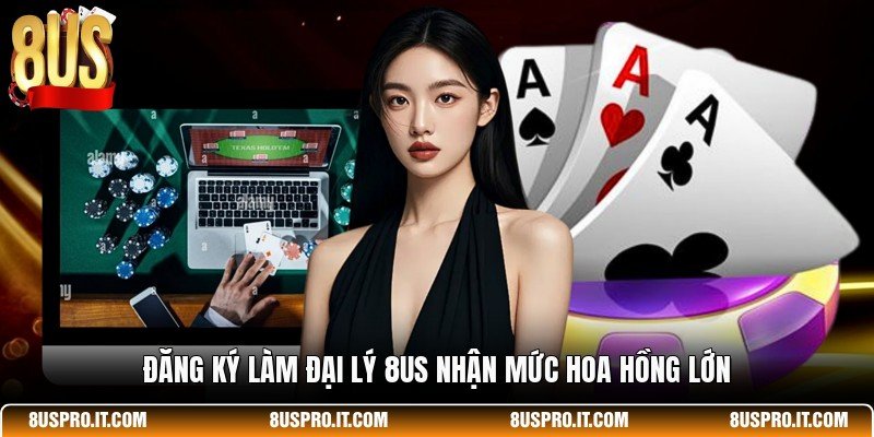 Đăng ký làm đại lý 8US nhận mức hoa hồng lớn