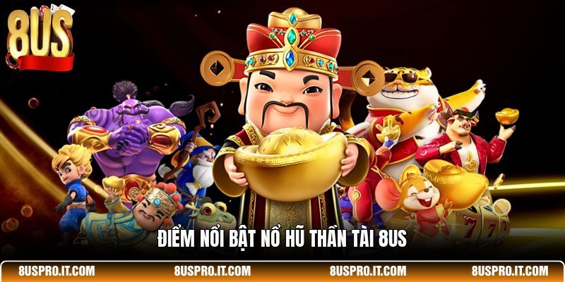 Điểm nổi bật Nổ Hũ Thần Tài 8US