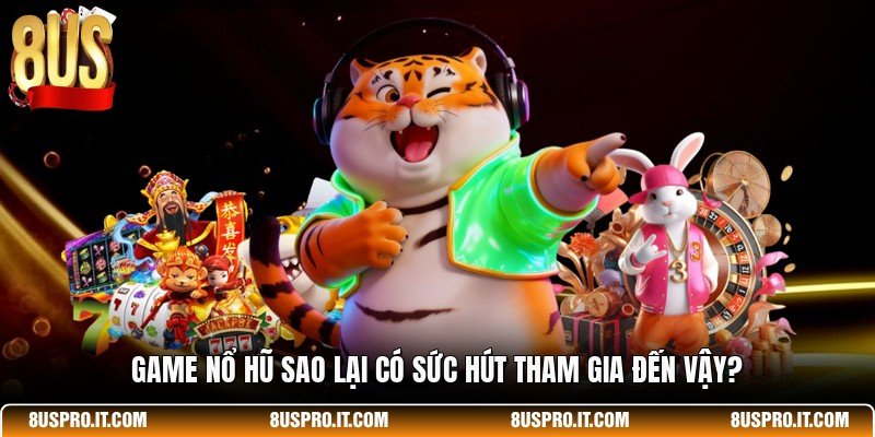 Game nổ hũ sao lại có sức hút tham gia đến vậy?