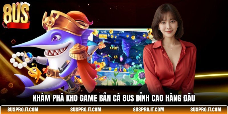 Khám phá kho game bắn cá 8US đỉnh cao hàng đầu