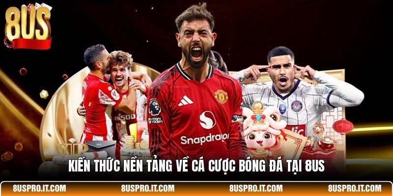 Kiến thức nền tảng về cá cược bóng đá tại 8US