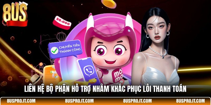 Liên hệ bộ phận hỗ trợ nhằm khắc phục lỗi thanh toán