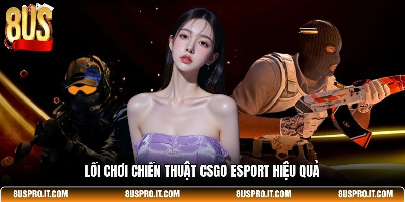 Lối chơi chiến thuật CSGO Esport hiệu quả