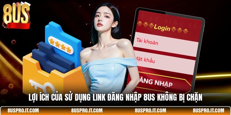 Lợi ích của sử dụng link đăng nhập 8US không bị chặn