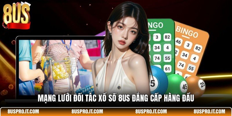 Mạng lưới đối tác xổ số 8US đẳng cấp hàng đầu