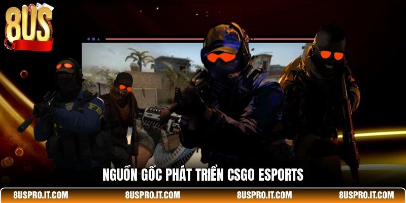 Nguồn gốc phát triển CSGO Esports