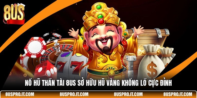 Nổ Hũ Thần Tài 8US Sở Hữu Hũ Vàng Khổng Lồ Cực Đỉnh