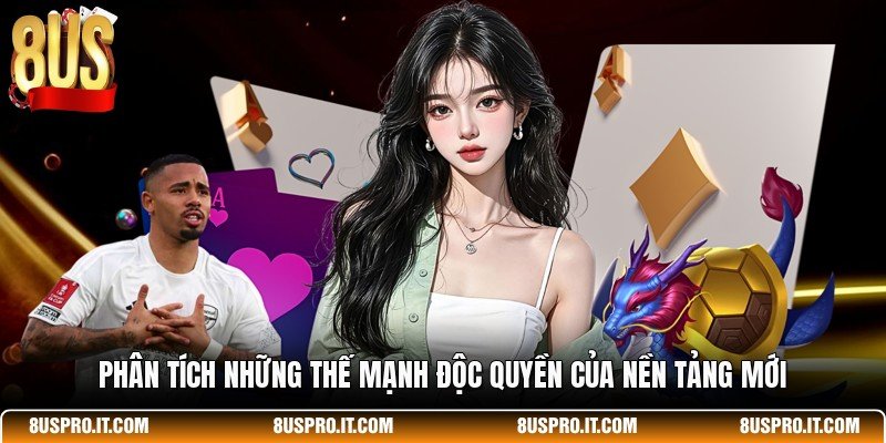 Phân tích những thế mạnh độc quyền của nền tảng mới