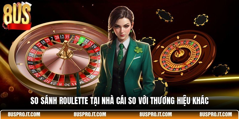 So sánh Roulette tại nhà cái so với thương hiệu khác