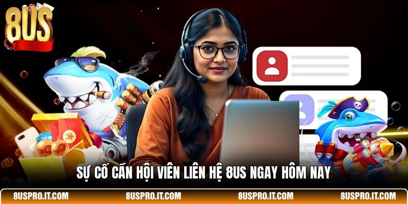 Sự cố cần hội viên liên hệ 8US ngay hôm nay