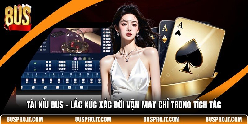 Tài Xỉu 8US - Lắc Xúc Xắc Đổi Vận May Chỉ Trong Tích Tắc
