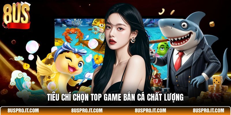 Tiêu chí chọn top game bắn cá chất lượng