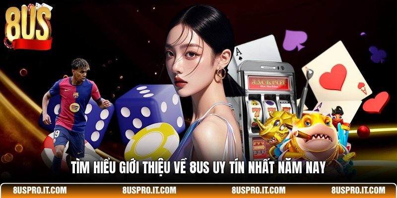 Tìm hiểu giới thiệu về 8US uy tín nhất năm nay