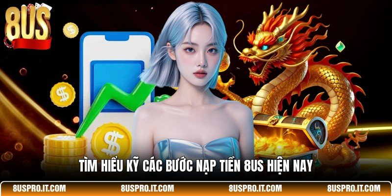 Tìm hiểu kỹ các bước nạp tiền 8US hiện nay