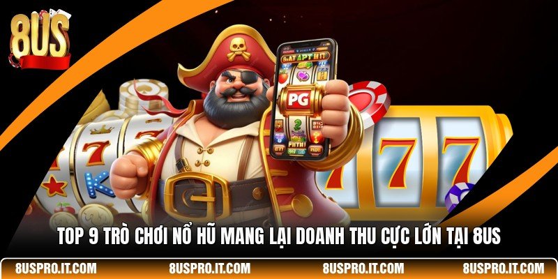 Top 9 Trò Chơi Nổ Hũ Mang Lại Doanh Thu Cực Lớn Tại 8US