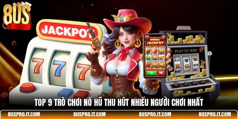 Top 9 trò chơi nổ hũ thu hút nhiều người chơi nhất