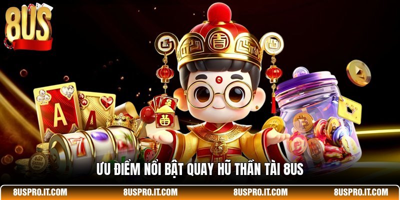 Ưu điểm nổi bật Quay Hũ Thần Tài 8US