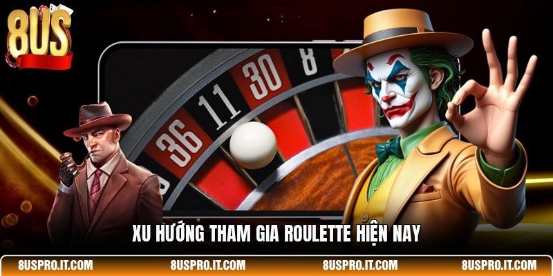 Xu hướng tham gia Roulette hiện nay
