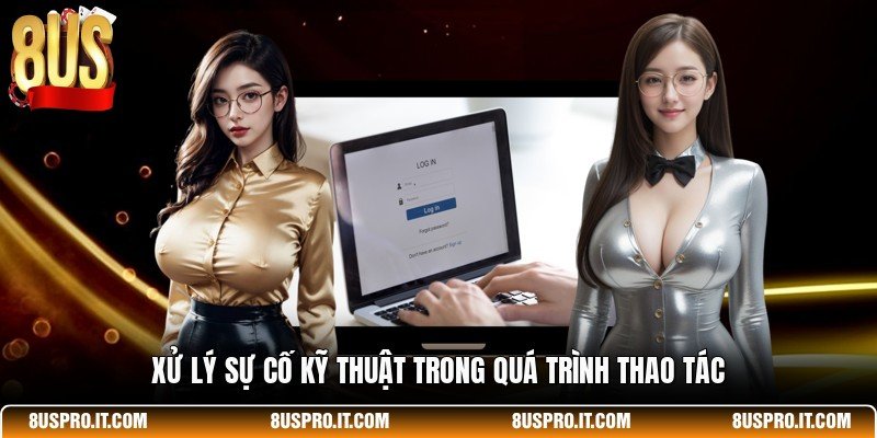 Xử lý sự cố kỹ thuật trong quá trình thao tác
